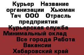 Курьер › Название организации ­ Хьюман Тач, ООО › Отрасль предприятия ­ Курьерская служба › Минимальный оклад ­ 25 000 - Все города Работа » Вакансии   . Хабаровский край,Хабаровск г.